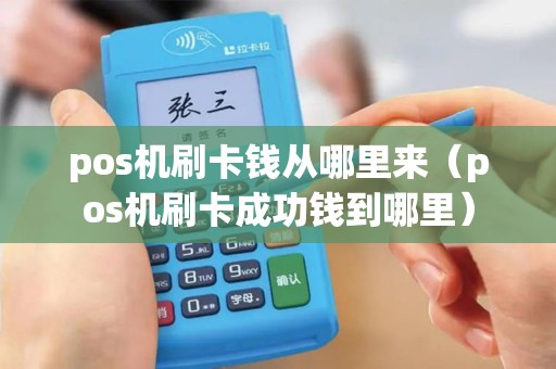 pos机刷卡钱从哪里来（pos机刷卡成功钱到哪里）