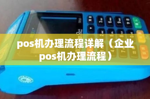 pos机办理流程详解（企业pos机办理流程）