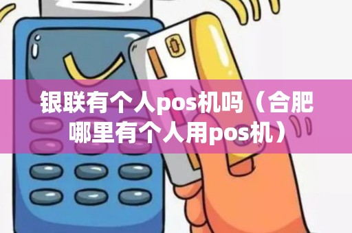 银联有个人pos机吗（合肥哪里有个人用pos机）