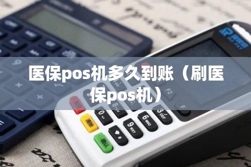 医保pos机多久到账（刷医保pos机）