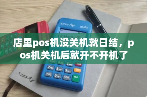 店里pos机没关机就日结，pos机关机后就开不开机了