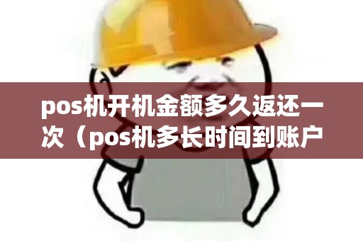 pos机开机金额多久返还一次（pos机多长时间到账户）