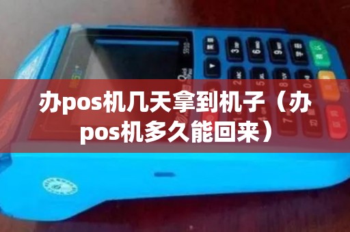 办pos机几天拿到机子（办pos机多久能回来）