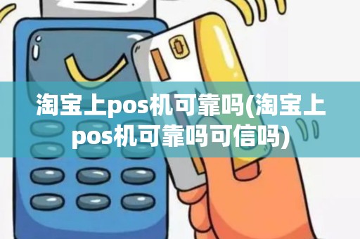 淘宝上pos机可靠吗(淘宝上pos机可靠吗可信吗)