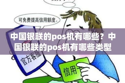 中国银联的pos机有哪些？中国银联的pos机有哪些类型