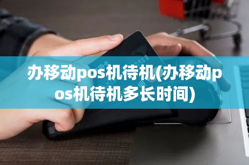 办移动pos机待机(办移动pos机待机多长时间)