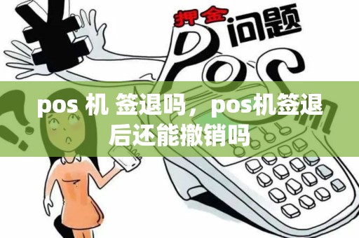 pos 机 签退吗，pos机签退后还能撤销吗