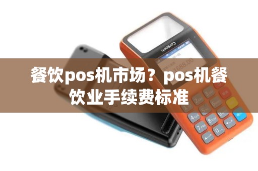 餐饮pos机市场？pos机餐饮业手续费标准