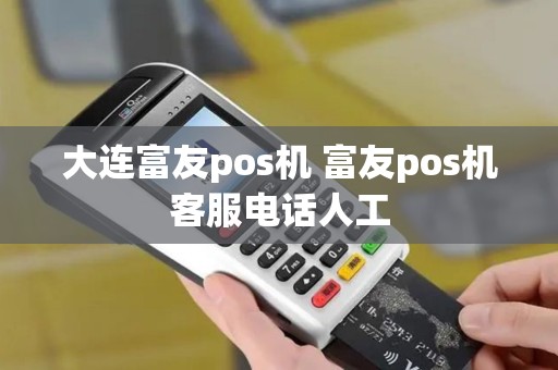 大连富友pos机 富友pos机客服电话人工