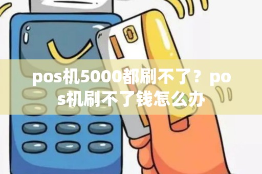 pos机5000都刷不了？pos机刷不了钱怎么办