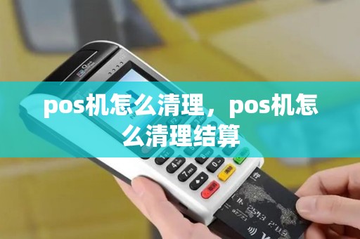 pos机怎么清理，pos机怎么清理结算