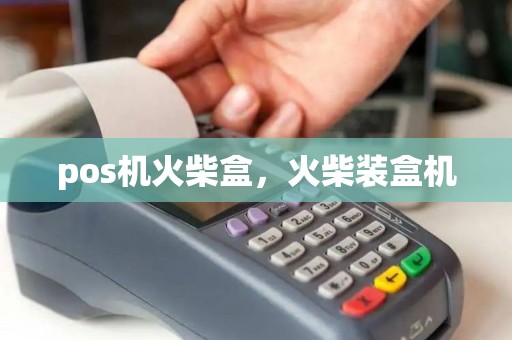 pos机火柴盒，火柴装盒机