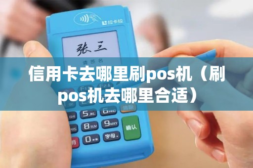 信用卡去哪里刷pos机（刷pos机去哪里合适）