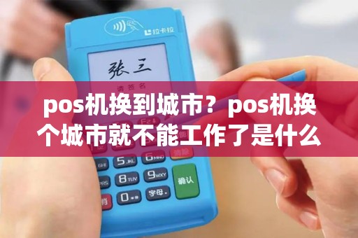 pos机换到城市？pos机换个城市就不能工作了是什么原理
