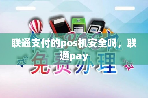 联通支付的pos机安全吗，联通pay