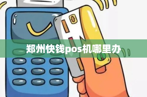郑州快钱pos机哪里办