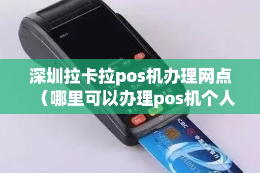 深圳拉卡拉pos机办理网点（哪里可以办理pos机个人业务）