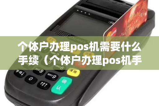 个体户办理pos机需要什么手续（个体户办理pos机手续费率多少）