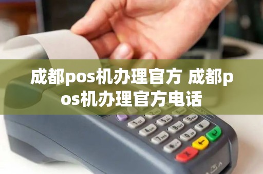 成都pos机办理官方 成都pos机办理官方电话