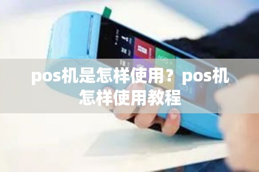 pos机是怎样使用？pos机怎样使用教程