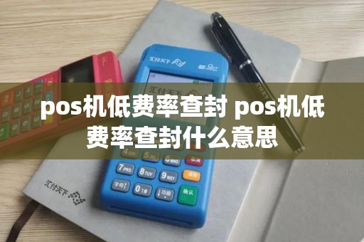 pos机低费率查封 pos机低费率查封什么意思