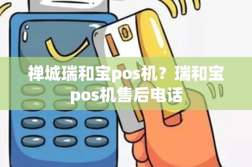 禅城瑞和宝pos机？瑞和宝pos机售后电话