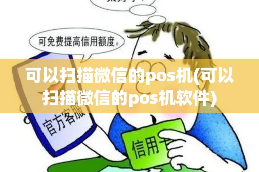 可以扫描微信的pos机(可以扫描微信的pos机软件)