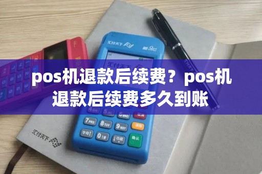 pos机退款后续费？pos机退款后续费多久到账