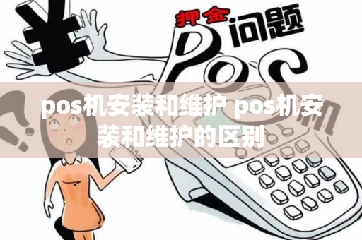 pos机安装和维护 pos机安装和维护的区别