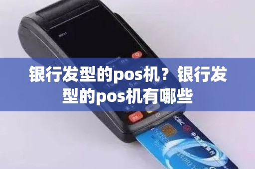 银行发型的pos机？银行发型的pos机有哪些
