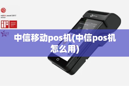 中信移动pos机(中信pos机怎么用)