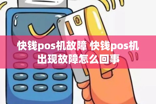 快钱pos机故障 快钱pos机出现故障怎么回事