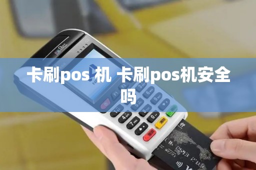 卡刷pos 机 卡刷pos机安全吗