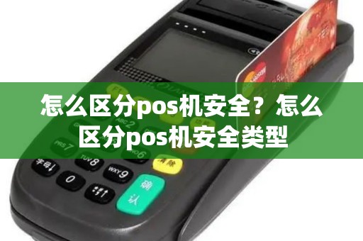 怎么区分pos机安全？怎么区分pos机安全类型