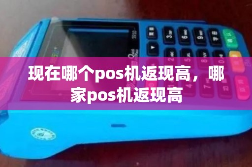 现在哪个pos机返现高，哪家pos机返现高