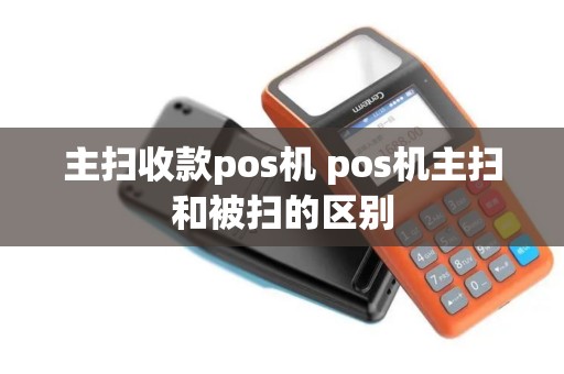 主扫收款pos机 pos机主扫和被扫的区别