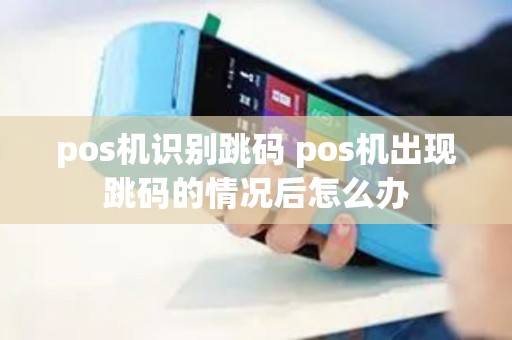 pos机识别跳码 pos机出现跳码的情况后怎么办