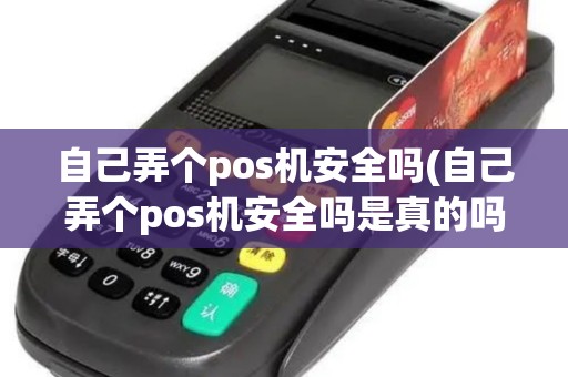 自己弄个pos机安全吗(自己弄个pos机安全吗是真的吗)
