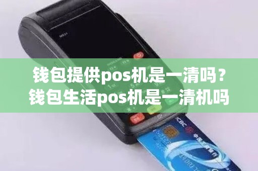 钱包提供pos机是一清吗？钱包生活pos机是一清机吗