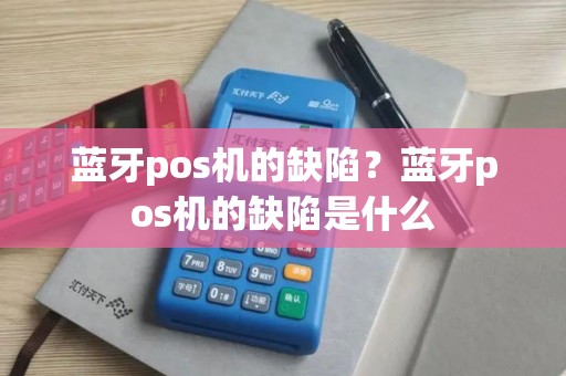蓝牙pos机的缺陷？蓝牙pos机的缺陷是什么