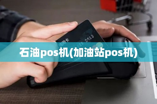 石油pos机(加油站pos机)