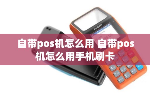 自带pos机怎么用 自带pos机怎么用手机刷卡