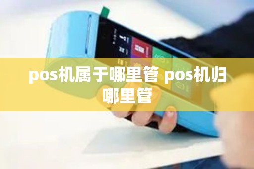 pos机属于哪里管 pos机归哪里管