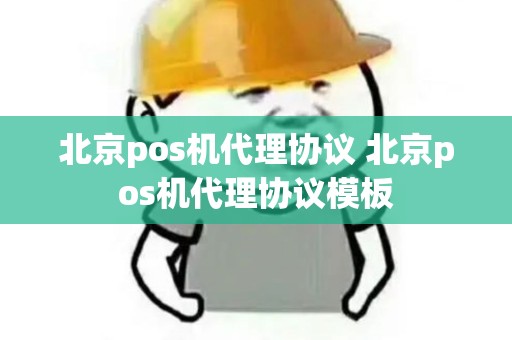 北京pos机代理协议 北京pos机代理协议模板