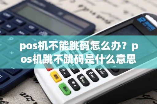 pos机不能跳码怎么办？pos机跳不跳码是什么意思
