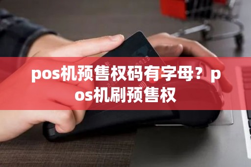 pos机预售权码有字母？pos机刷预售权