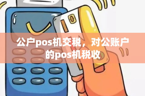 公户pos机交税，对公账户的pos机税收