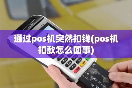 通过pos机突然扣钱(pos机扣款怎么回事)