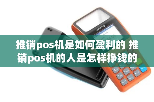 推销pos机是如何盈利的 推销pos机的人是怎样挣钱的