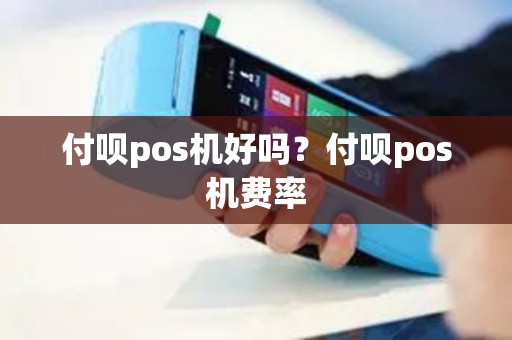 付呗pos机好吗？付呗pos机费率